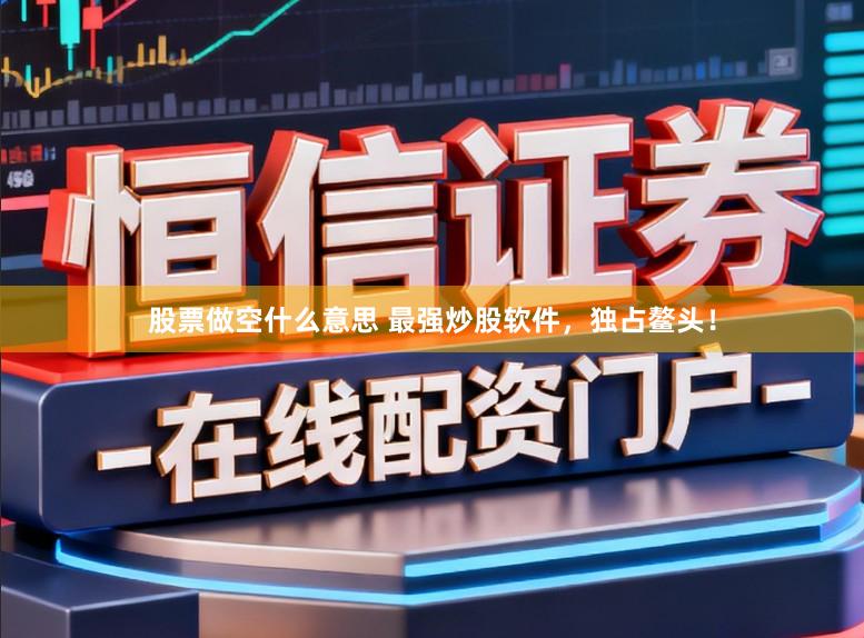 股票做空什么意思 最强炒股软件，独占鳌头！