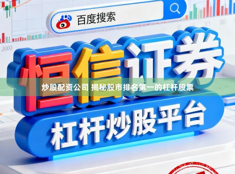 炒股配资公司 揭秘股市排名第一的杠杆股票