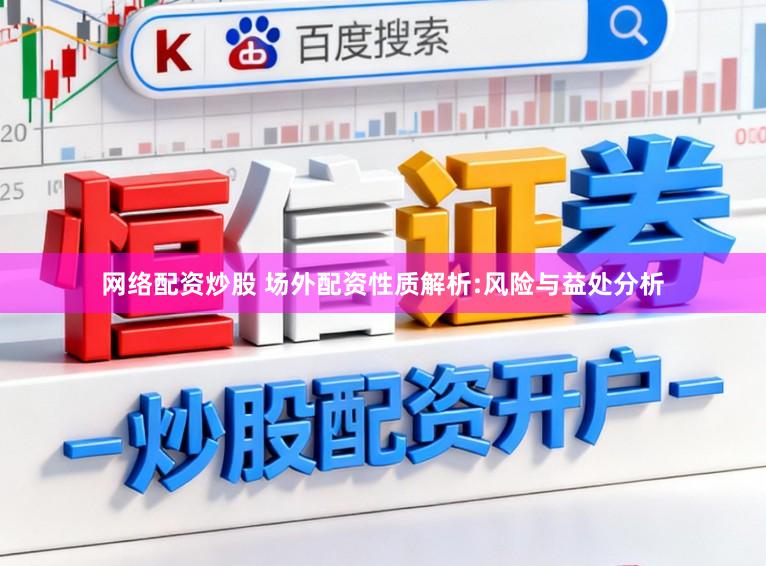 网络配资炒股 场外配资性质解析:风险与益处分析