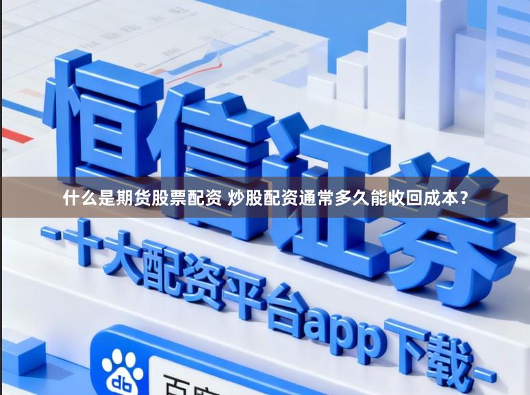 什么是期货股票配资 炒股配资通常多久能收回成本？