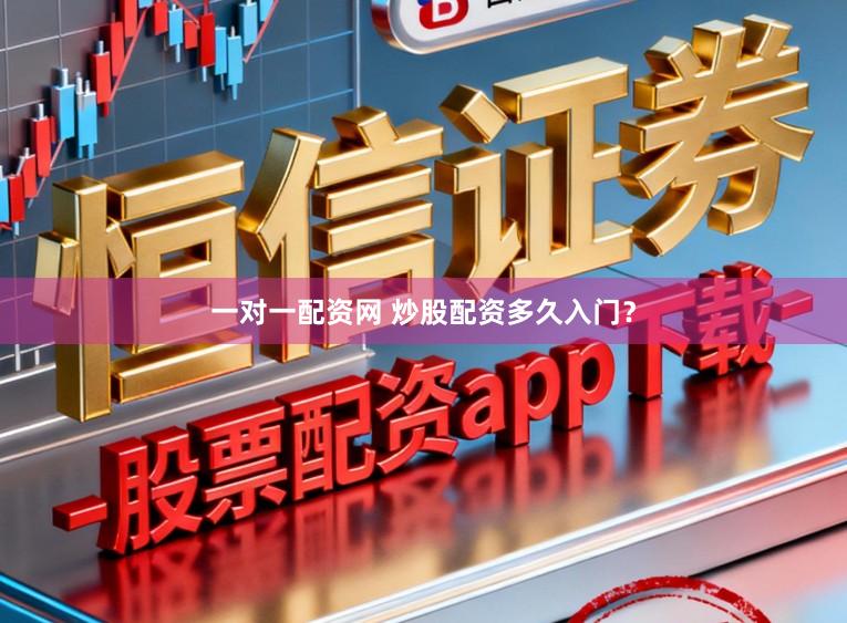 一对一配资网 炒股配资多久入门？