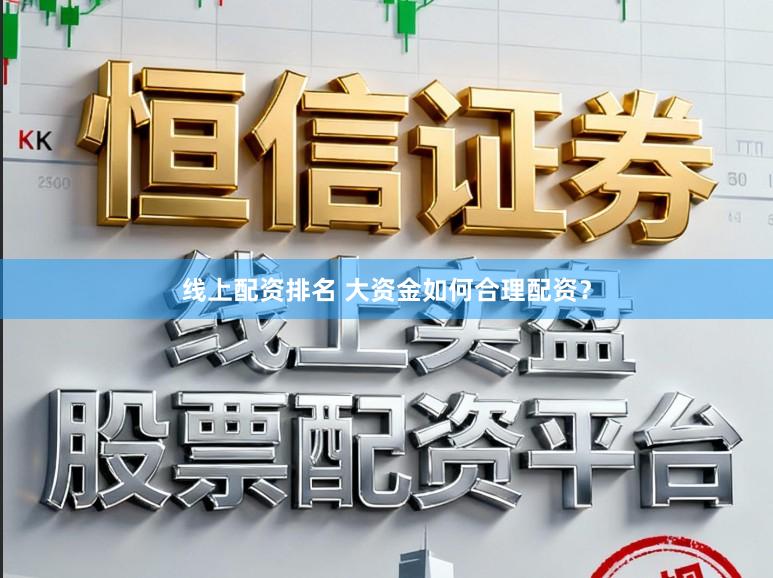 线上配资排名 大资金如何合理配资？