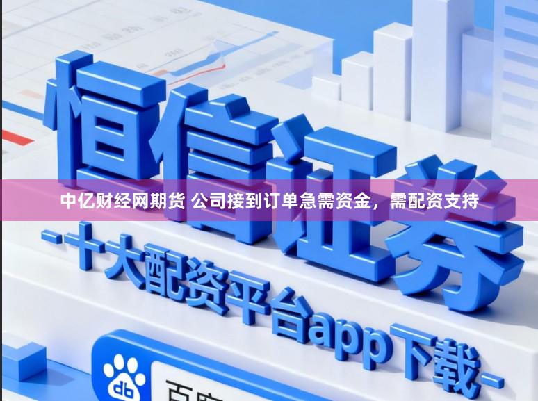 中亿财经网期货 公司接到订单急需资金，需配资支持