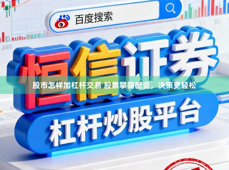 股市怎样加杠杆交易 股票攀简配资，决策更轻松