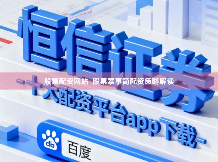 股票配资网站  股票攀事简配资策略解读