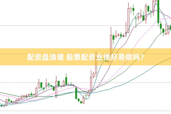 配资盘清理 股票配资业绩好易做吗？
