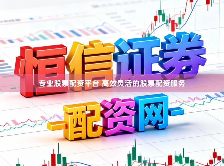 专业股票配资平台 高效灵活的股票配资服务