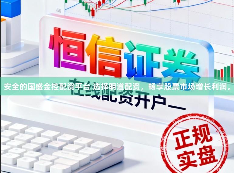 安全的国盛金控配资平台 选择明道配资，畅享股票市场增长利润。