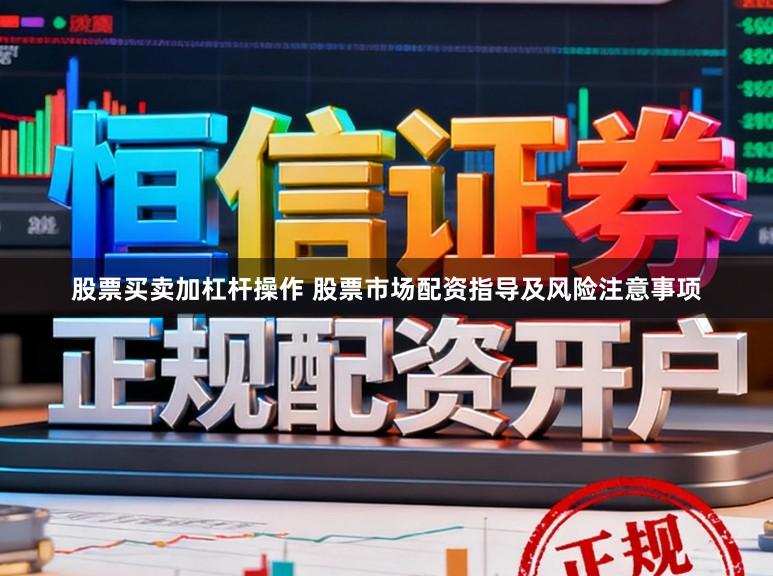 股票买卖加杠杆操作 股票市场配资指导及风险注意事项