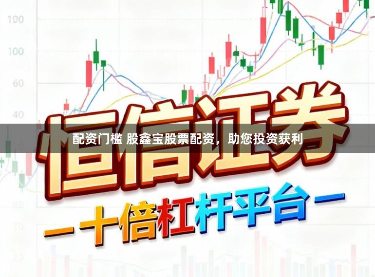 配资门槛 股鑫宝股票配资，助您投资获利