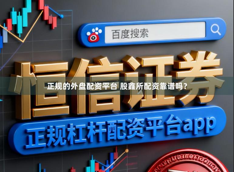 正规的外盘配资平台 股鑫所配资靠谱吗？