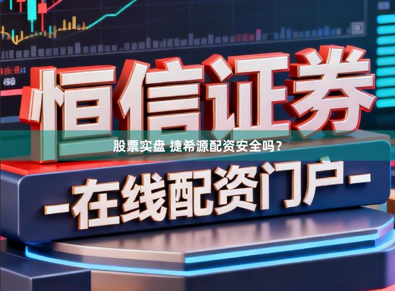 股票实盘 捷希源配资安全吗？
