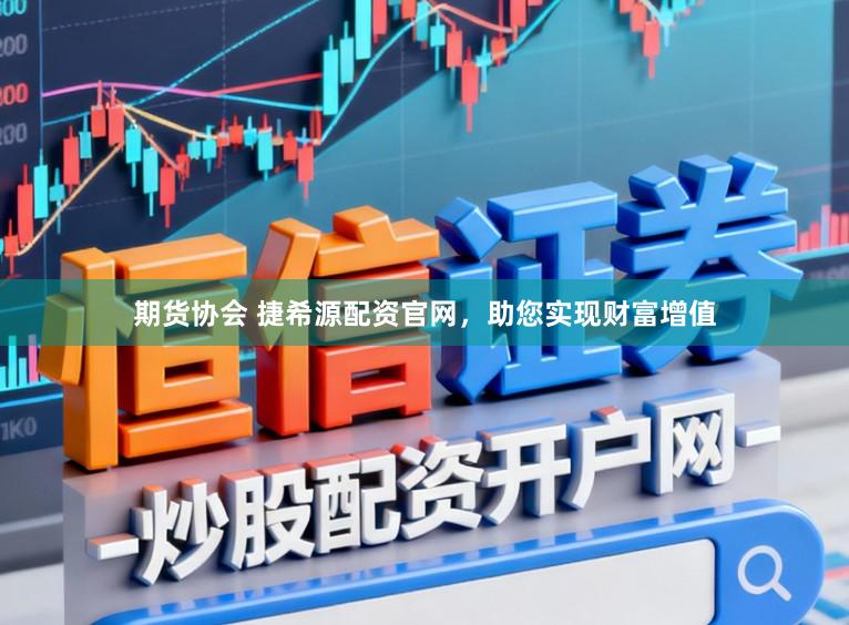 期货协会 捷希源配资官网,助您实现财富增值