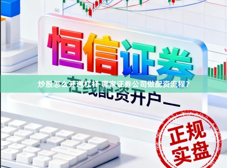 炒股怎么开通杠杆 哪家证券公司做配资流程？