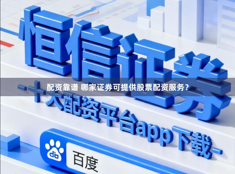 配资靠谱 哪家证券可提供股票配资服务？