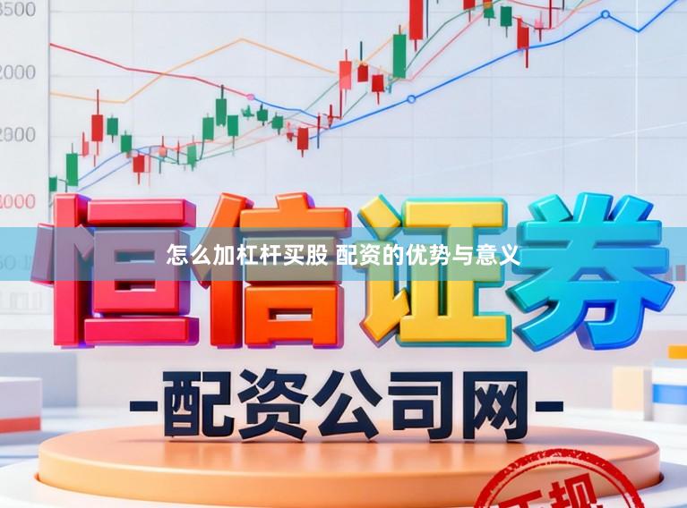 怎么加杠杆买股 配资的优势与意义