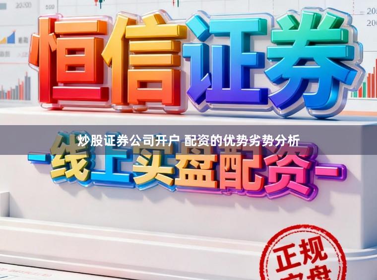 炒股证券公司开户 配资的优势劣势分析