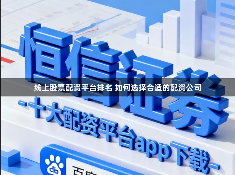 线上股票配资平台排名 如何选择合适的配资公司