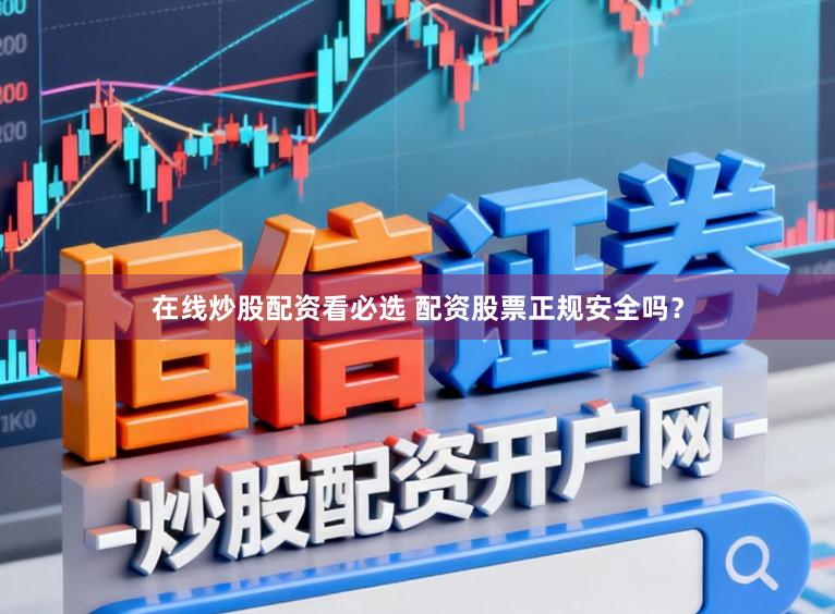 在线炒股配资看必选 配资股票正规安全吗？