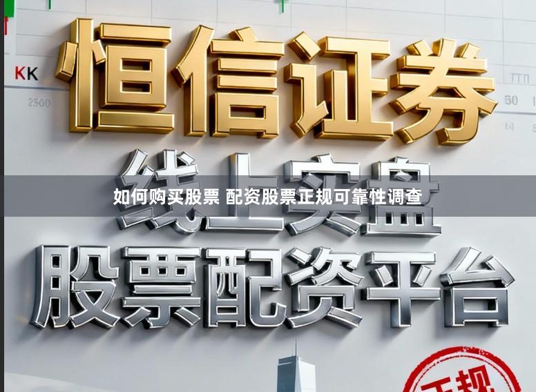 如何购买股票 配资股票正规可靠性调查