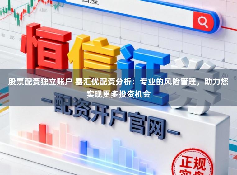 股票配资独立账户 嘉汇优配资分析：专业的风险管理，助力您实现更多投资机会