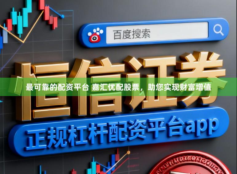 最可靠的配资平台 嘉汇优配股票，助您实现财富增值