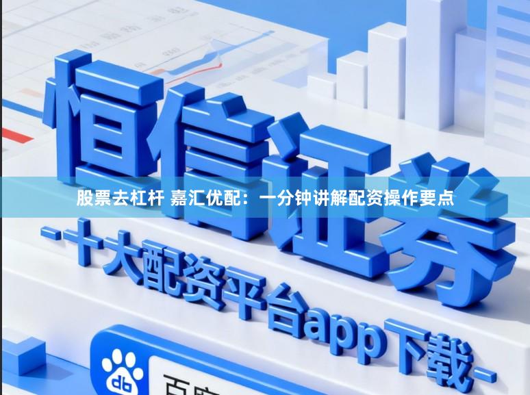 股票去杠杆 嘉汇优配：一分钟讲解配资操作要点