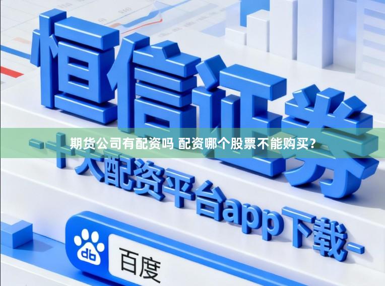 期货公司有配资吗 配资哪个股票不能购买？