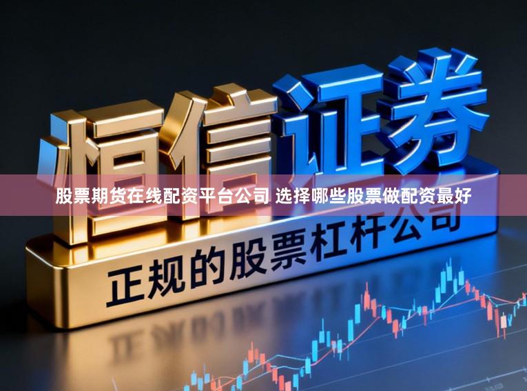 股票期货在线配资平台公司 选择哪些股票做配资最好
