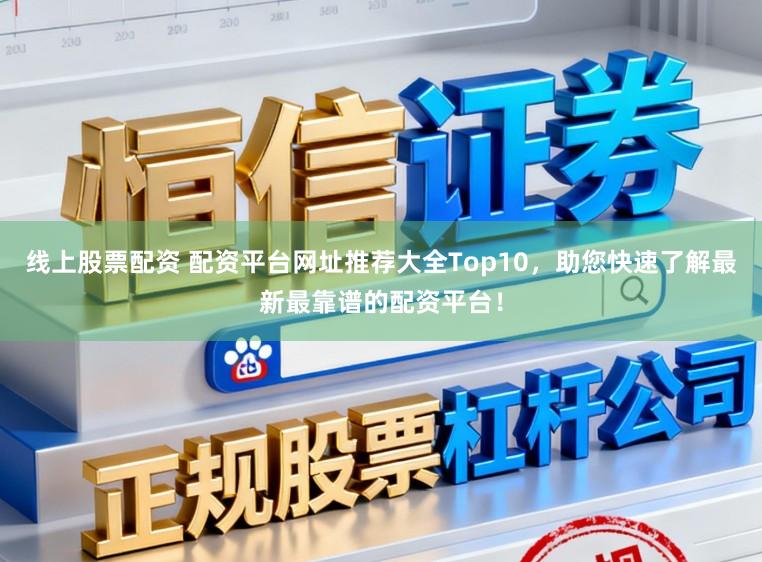 线上股票配资 配资平台网址推荐大全Top10，助您快速了解最新最靠谱的配资平台！