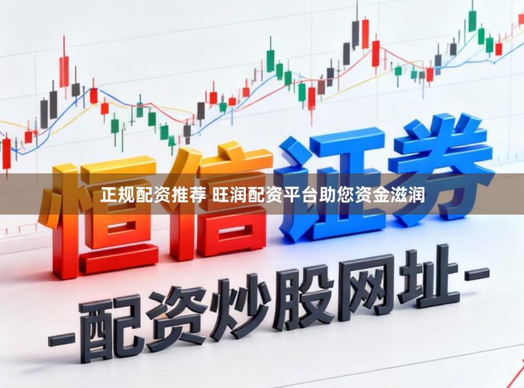 正规配资推荐 旺润配资平台助您资金滋润