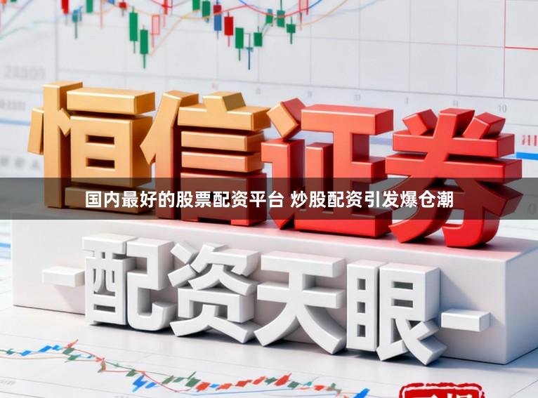 国内最好的股票配资平台 炒股配资引发爆仓潮