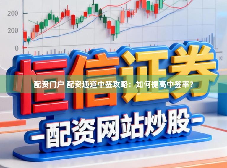 配资门户 配资通道中签攻略：如何提高中签率？