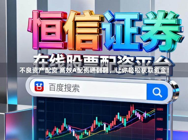 不良资产配资 高效A配资通翻翻，让你轻松获取资金！