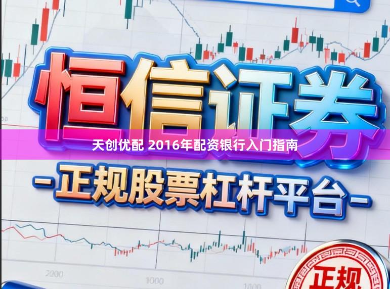 天创优配 2016年配资银行入门指南