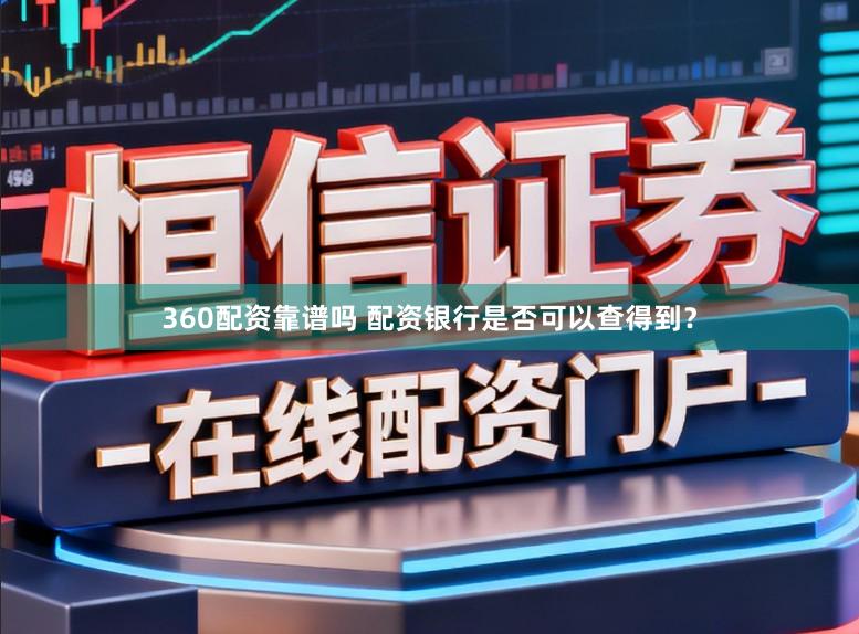 360配资靠谱吗 配资银行是否可以查得到？