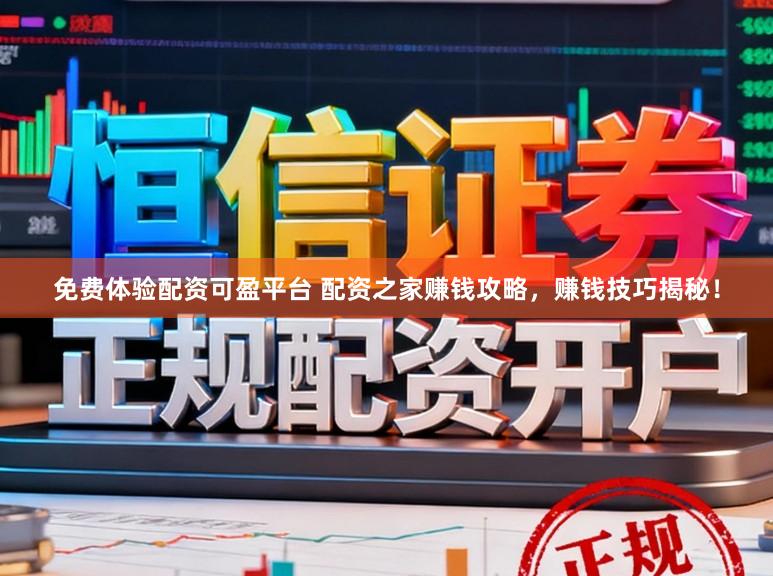 免费体验配资可盈平台 配资之家赚钱攻略，赚钱技巧揭秘！