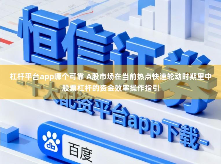 杠杆平台app哪个可靠 A股市场在当前热点快速轮动时期里中股票杠杆的资金效率操作指引
