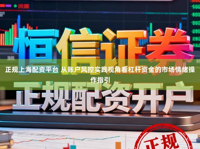 正规上海配资平台 从账户风控实践视角看杠杆资金的市场情绪操作指引
