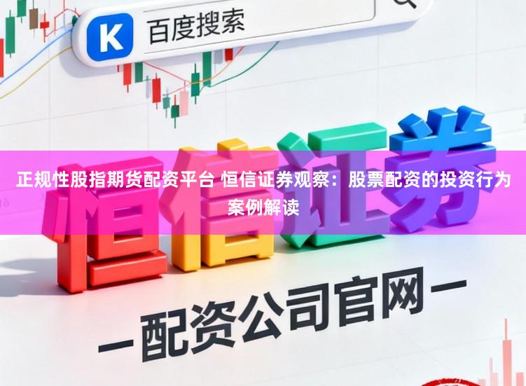 正规性股指期货配资平台 恒信证券观察：股票配资的投资行为案例解读