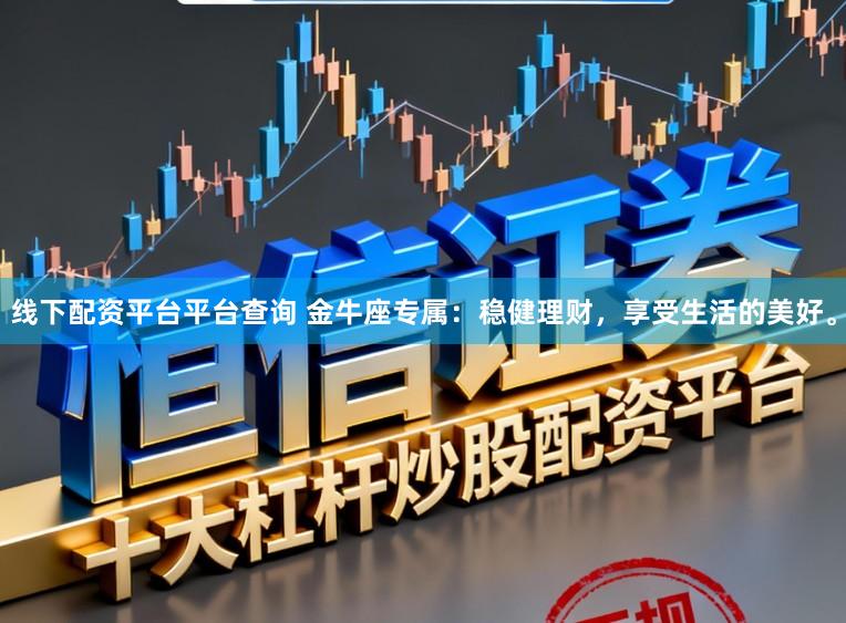 线下配资平台平台查询 金牛座专属：稳健理财，享受生活的美好。