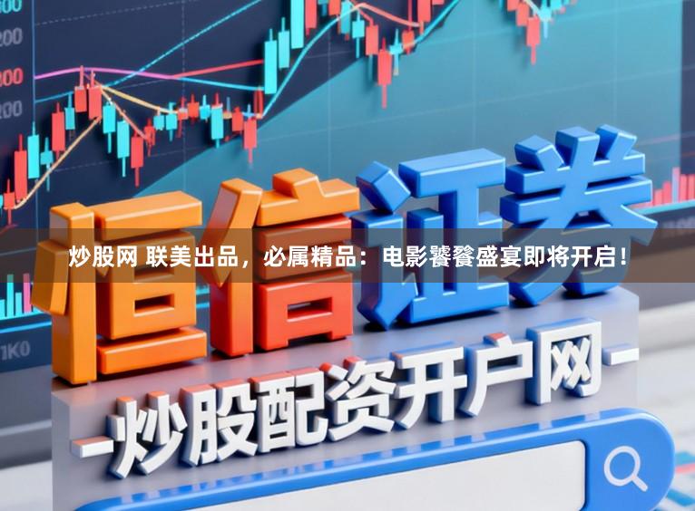 炒股网 联美出品，必属精品：电影饕餮盛宴即将开启！