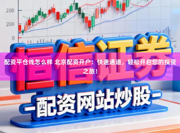 配资平仓线怎么样 北京配资开户:快速通道,轻松开启您的投资之旅!