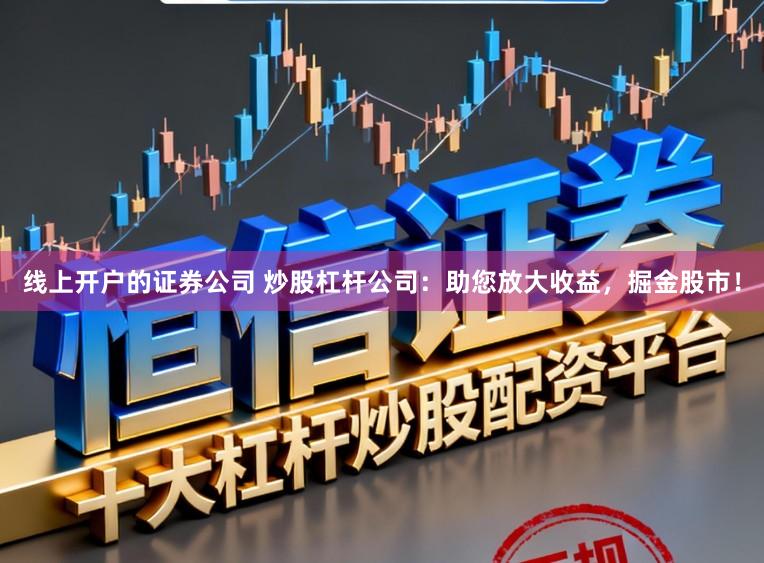 线上开户的证券公司 炒股杠杆公司：助您放大收益，掘金股市！