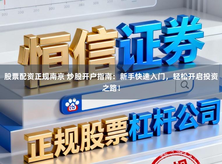 股票配资正规南京 炒股开户指南：新手快速入门，轻松开启投资之路！