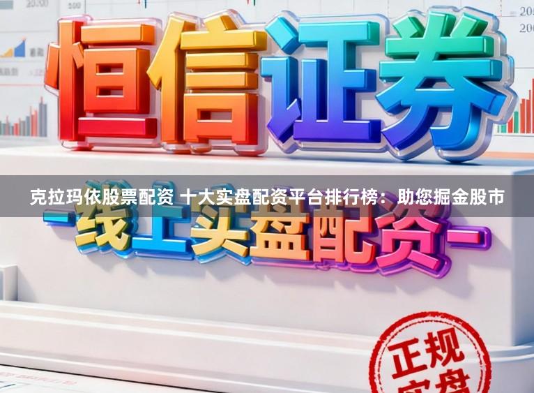 克拉玛依股票配资 十大实盘配资平台排行榜：助您掘金股市