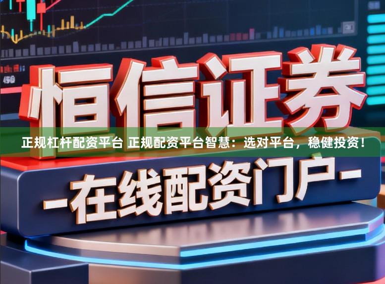 正规杠杆配资平台 正规配资平台智慧:选对平台,稳健投资!