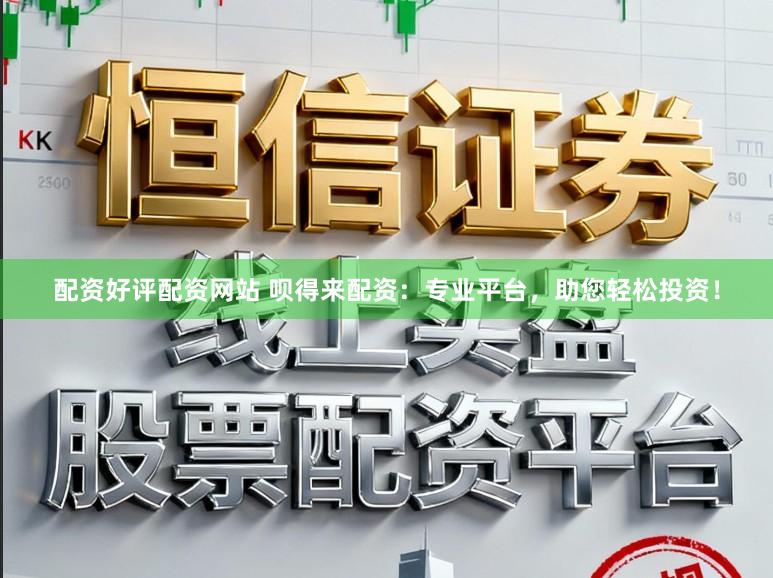 配资好评配资网站 呗得来配资:专业平台,助您轻松投资!