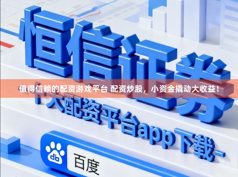 值得信赖的配资游戏平台 配资炒股，小资金撬动大收益！