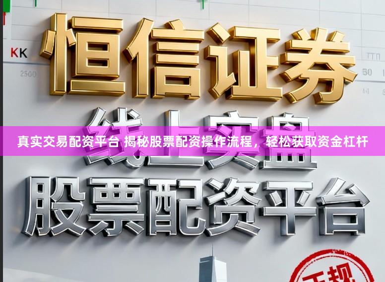 真实交易配资平台 揭秘股票配资操作流程，轻松获取资金杠杆